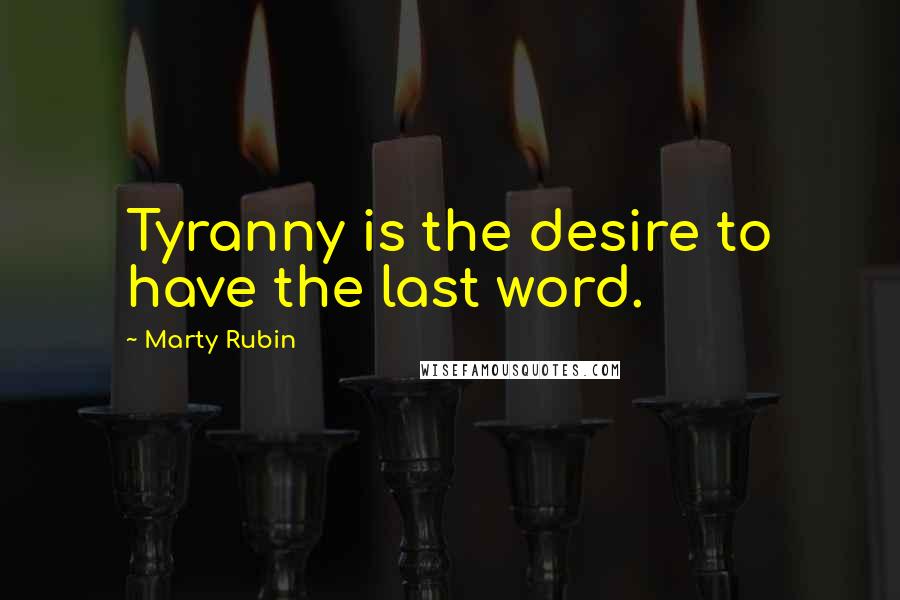 Marty Rubin Quotes: Tyranny is the desire to have the last word.