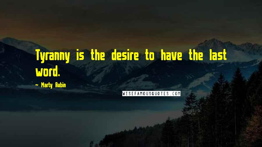 Marty Rubin Quotes: Tyranny is the desire to have the last word.