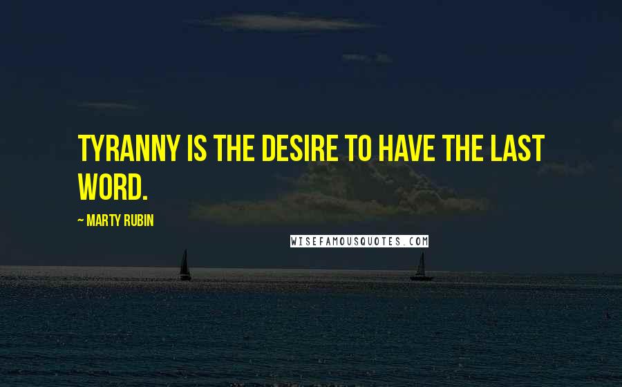 Marty Rubin Quotes: Tyranny is the desire to have the last word.