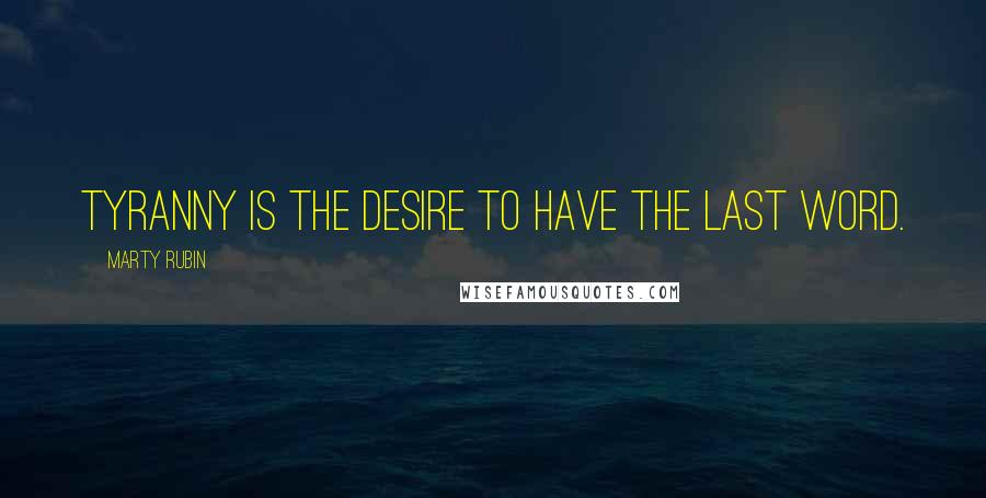 Marty Rubin Quotes: Tyranny is the desire to have the last word.