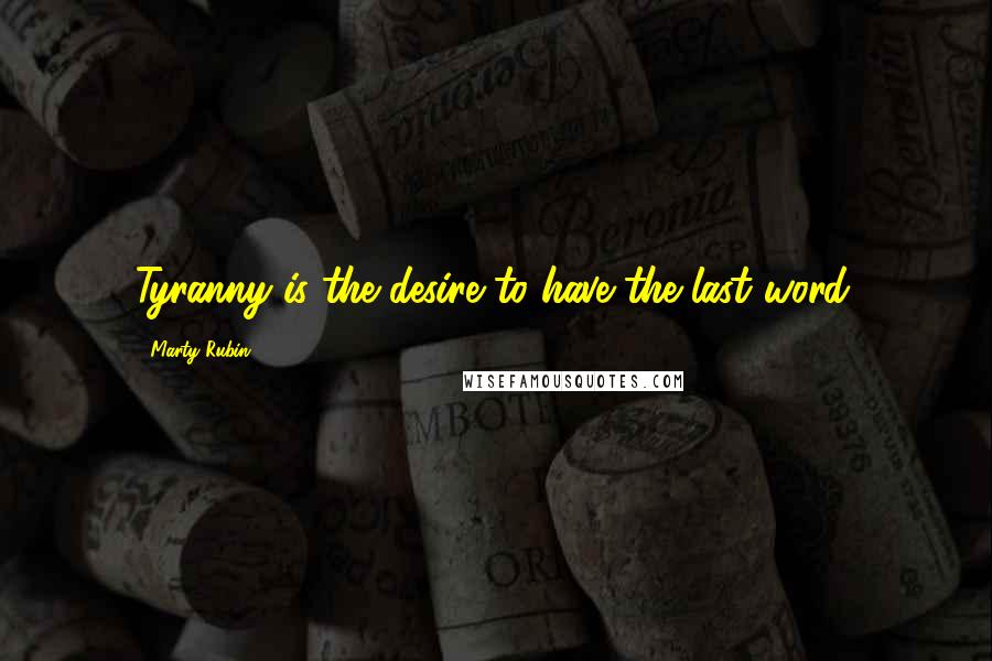 Marty Rubin Quotes: Tyranny is the desire to have the last word.