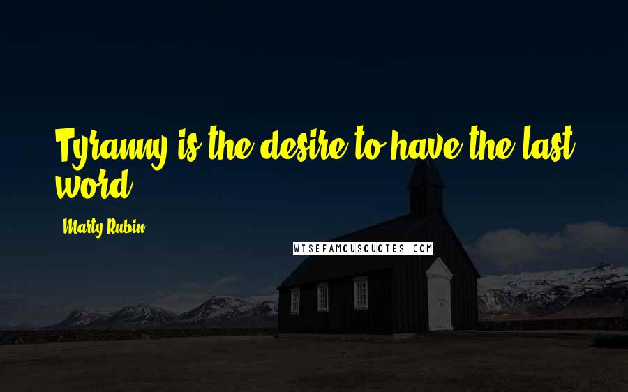 Marty Rubin Quotes: Tyranny is the desire to have the last word.