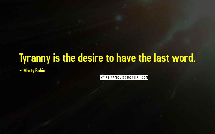 Marty Rubin Quotes: Tyranny is the desire to have the last word.