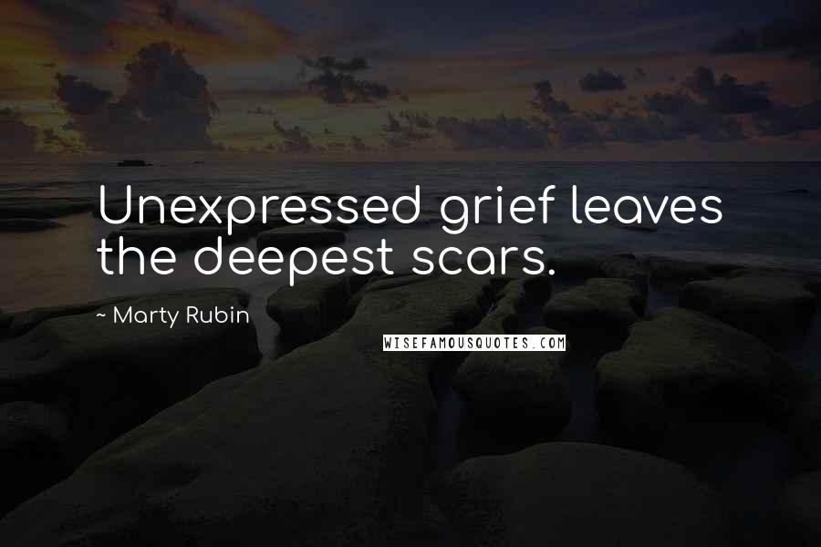 Marty Rubin Quotes: Unexpressed grief leaves the deepest scars.