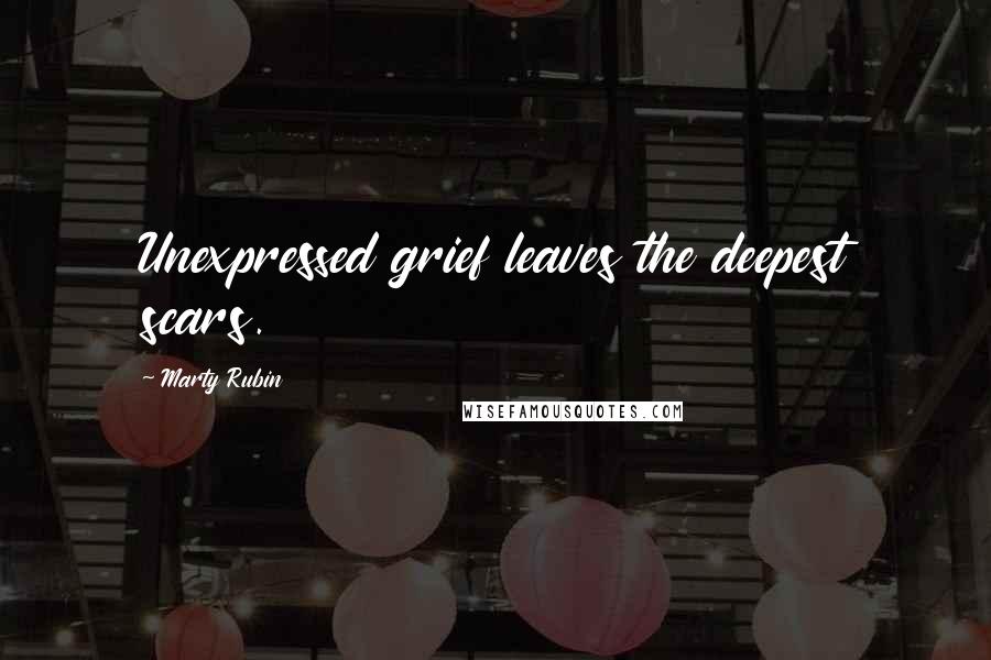 Marty Rubin Quotes: Unexpressed grief leaves the deepest scars.