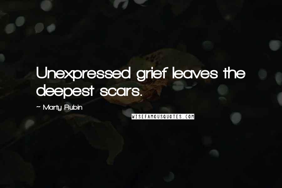 Marty Rubin Quotes: Unexpressed grief leaves the deepest scars.