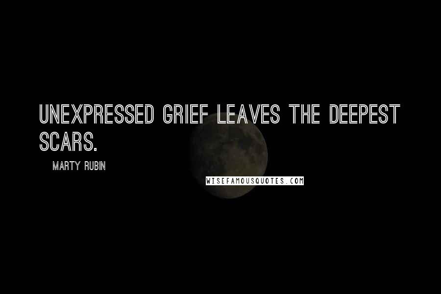 Marty Rubin Quotes: Unexpressed grief leaves the deepest scars.