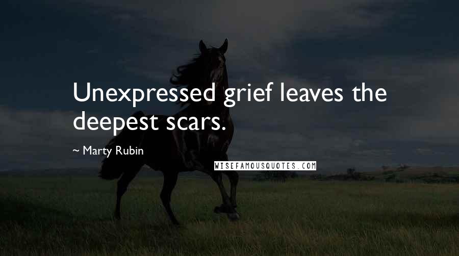 Marty Rubin Quotes: Unexpressed grief leaves the deepest scars.