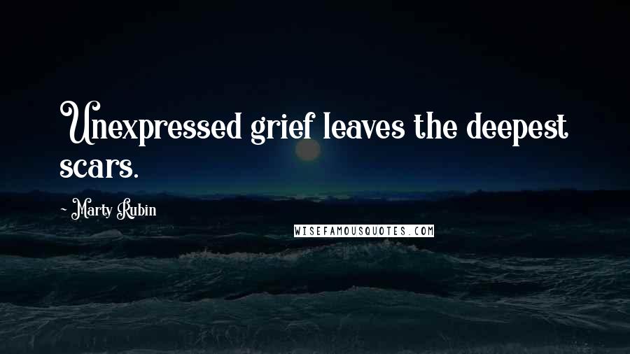 Marty Rubin Quotes: Unexpressed grief leaves the deepest scars.