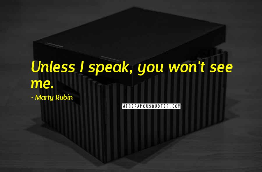 Marty Rubin Quotes: Unless I speak, you won't see me.