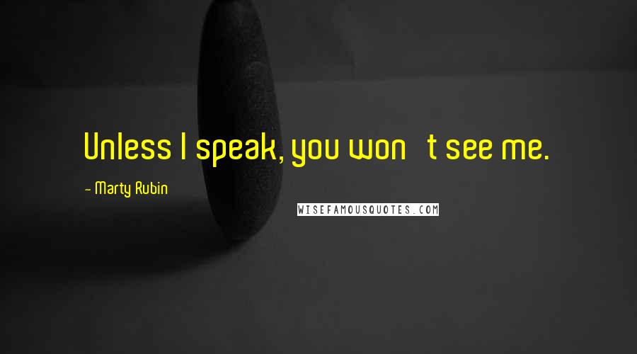 Marty Rubin Quotes: Unless I speak, you won't see me.