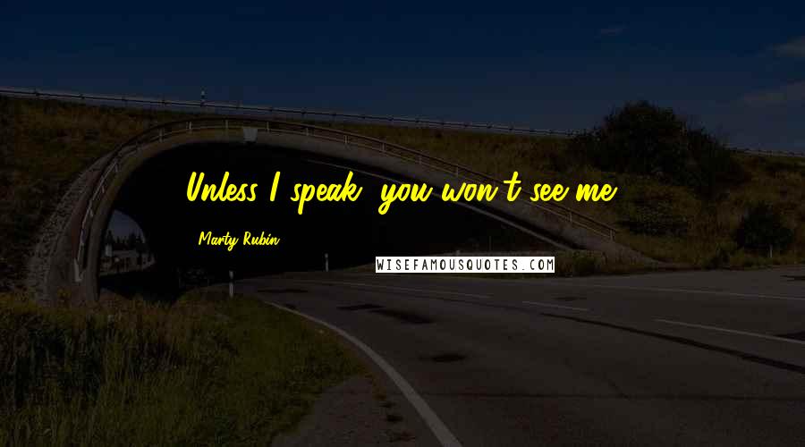 Marty Rubin Quotes: Unless I speak, you won't see me.