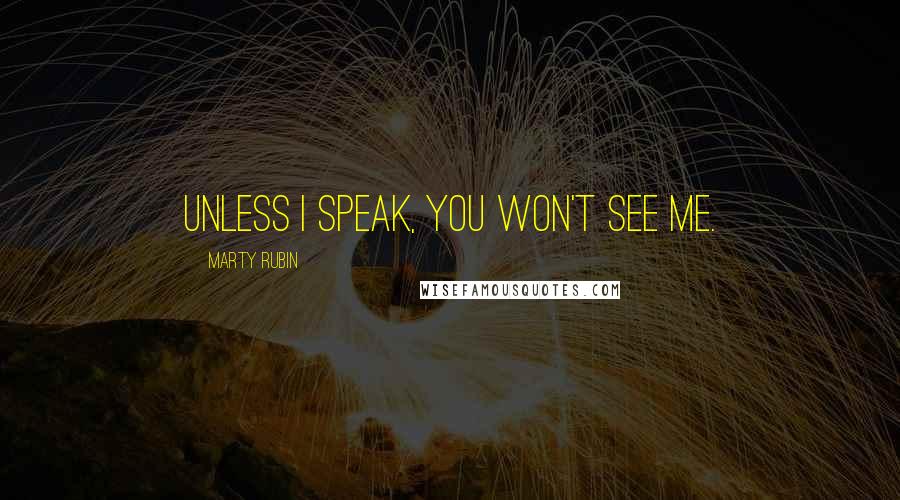 Marty Rubin Quotes: Unless I speak, you won't see me.