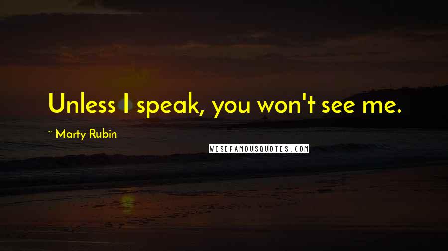 Marty Rubin Quotes: Unless I speak, you won't see me.