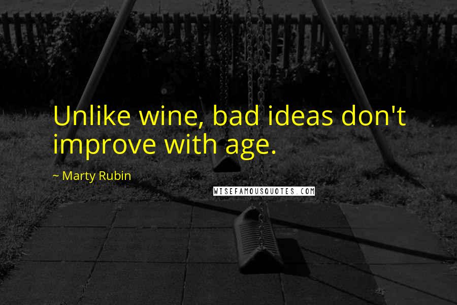 Marty Rubin Quotes: Unlike wine, bad ideas don't improve with age.