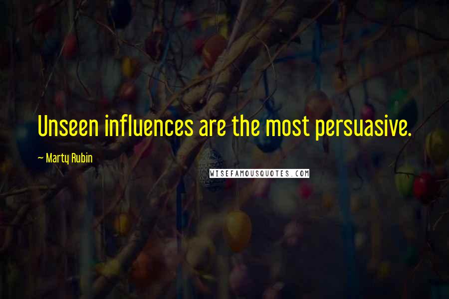 Marty Rubin Quotes: Unseen influences are the most persuasive.