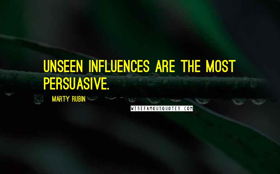 Marty Rubin Quotes: Unseen influences are the most persuasive.