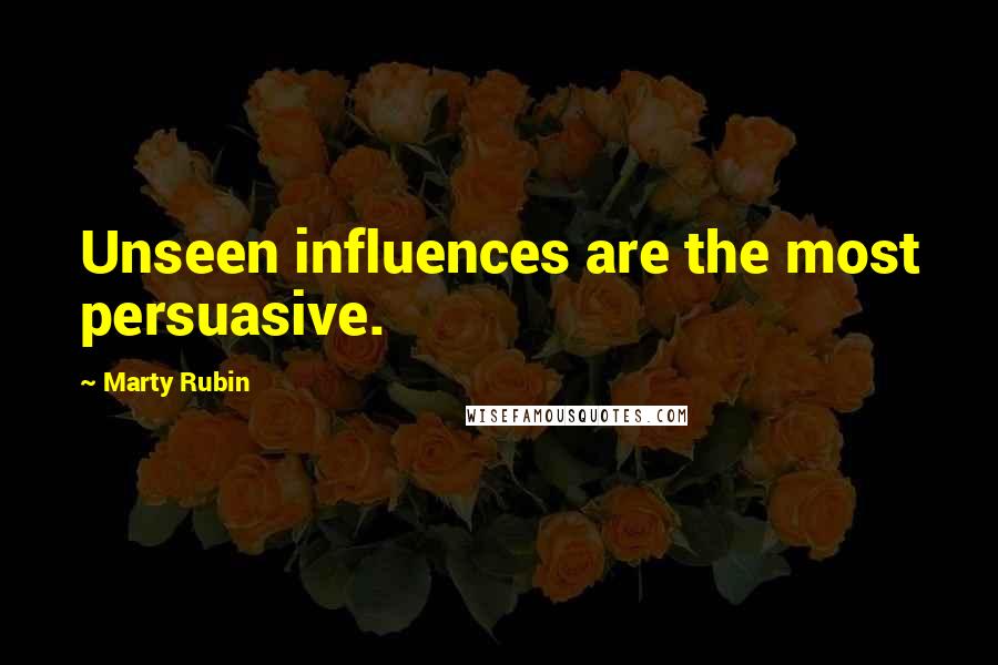 Marty Rubin Quotes: Unseen influences are the most persuasive.