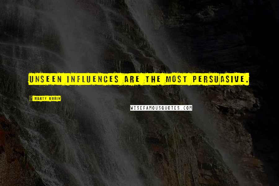 Marty Rubin Quotes: Unseen influences are the most persuasive.