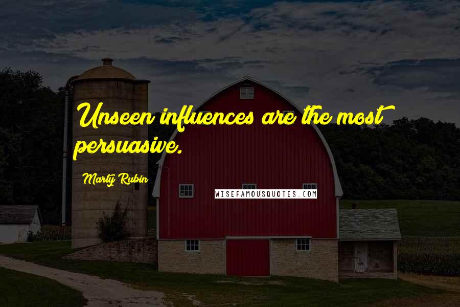 Marty Rubin Quotes: Unseen influences are the most persuasive.