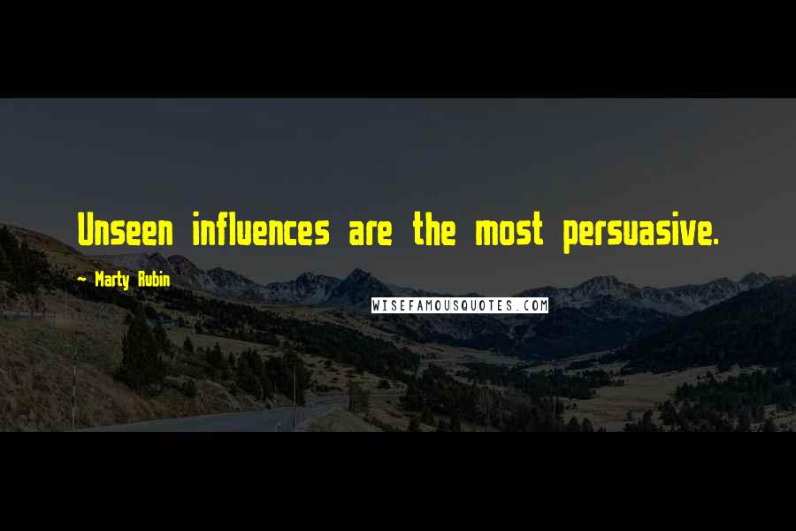 Marty Rubin Quotes: Unseen influences are the most persuasive.