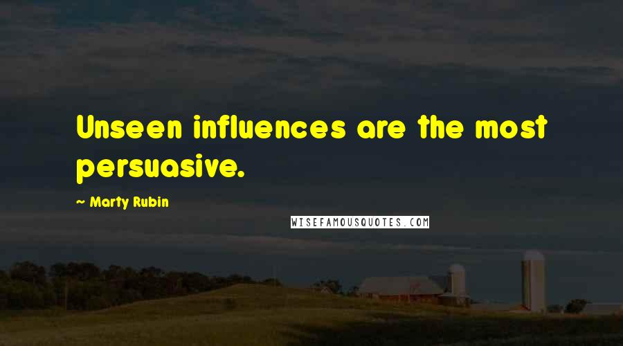 Marty Rubin Quotes: Unseen influences are the most persuasive.