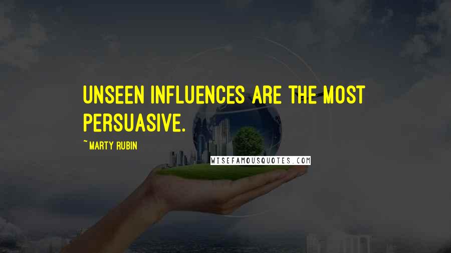 Marty Rubin Quotes: Unseen influences are the most persuasive.