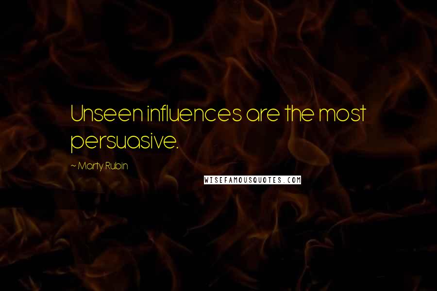 Marty Rubin Quotes: Unseen influences are the most persuasive.
