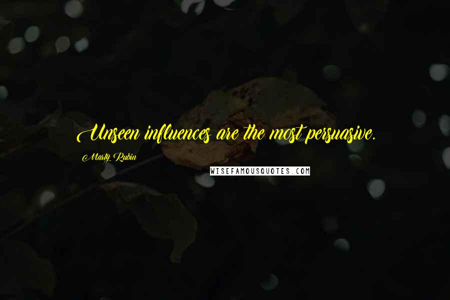 Marty Rubin Quotes: Unseen influences are the most persuasive.