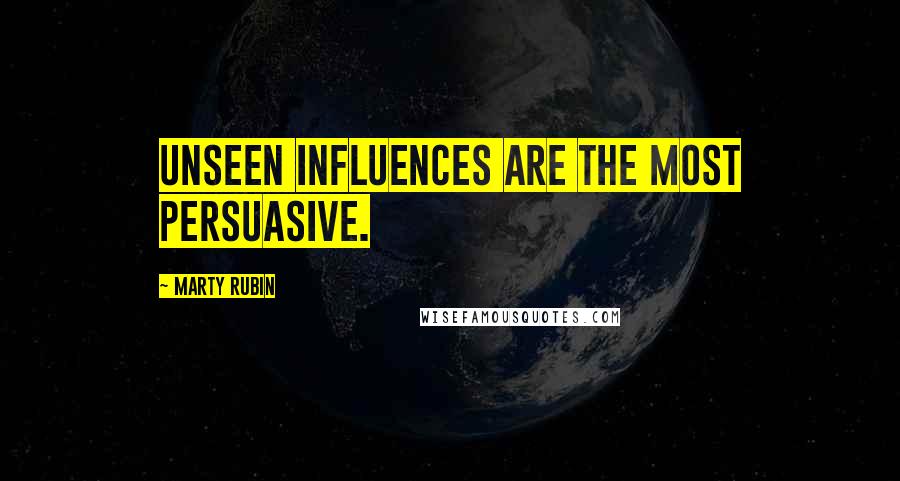 Marty Rubin Quotes: Unseen influences are the most persuasive.