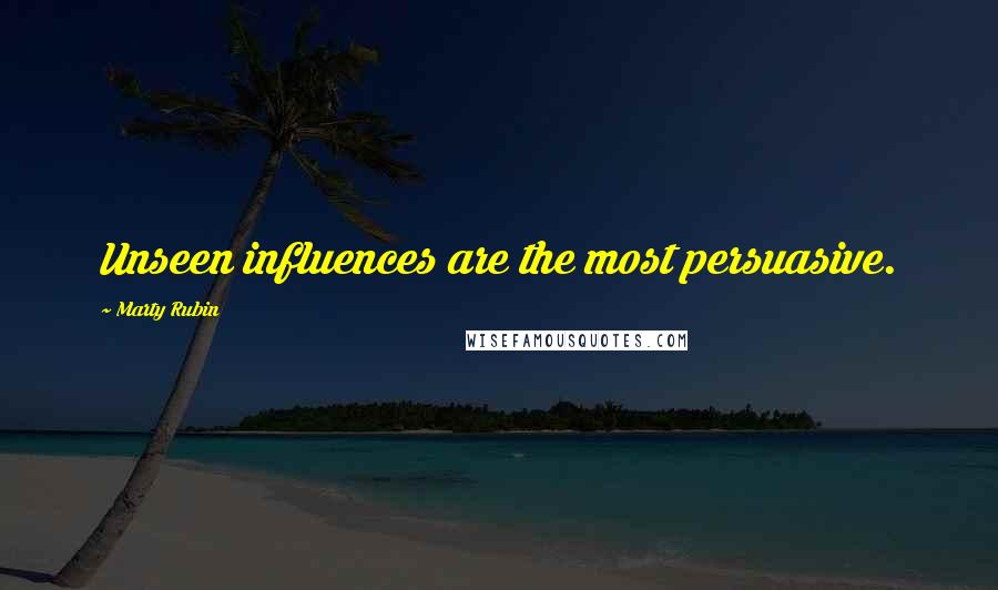 Marty Rubin Quotes: Unseen influences are the most persuasive.