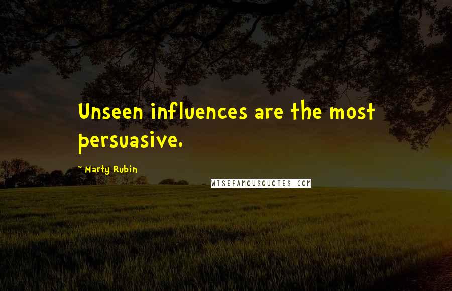 Marty Rubin Quotes: Unseen influences are the most persuasive.