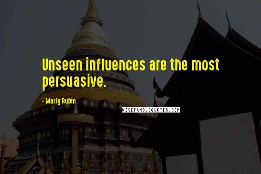 Marty Rubin Quotes: Unseen influences are the most persuasive.