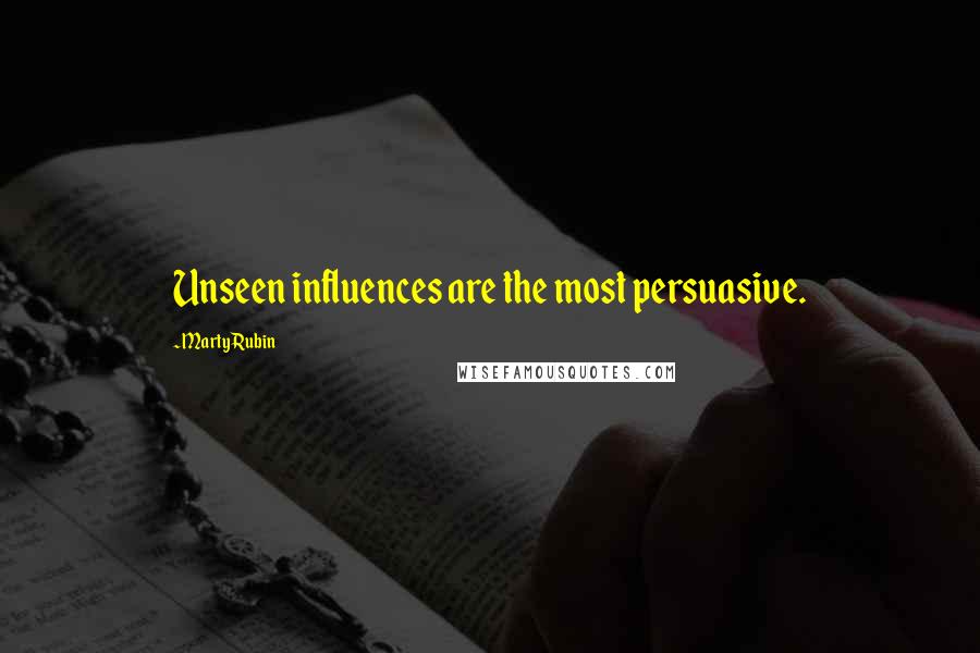 Marty Rubin Quotes: Unseen influences are the most persuasive.