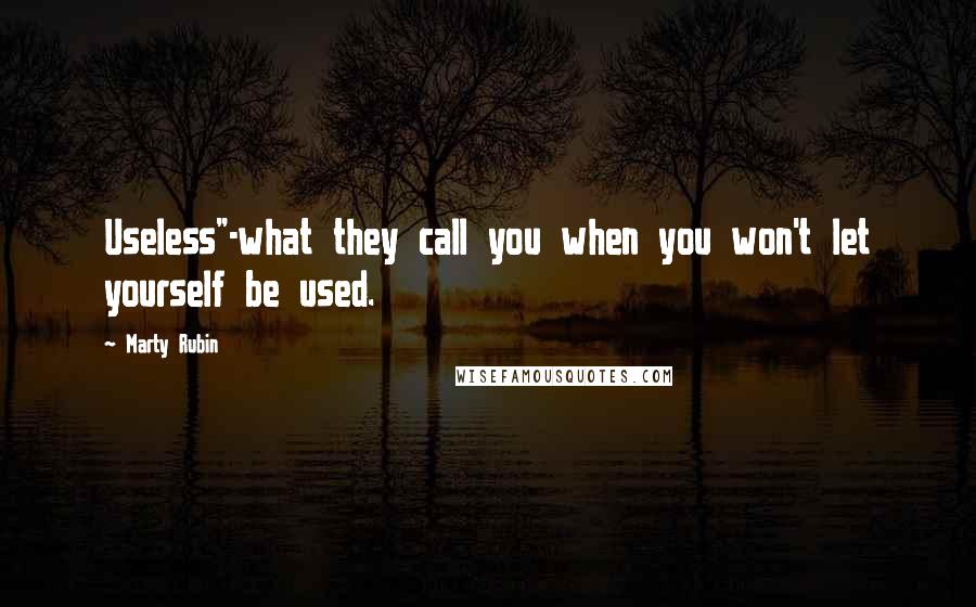 Marty Rubin Quotes: Useless"-what they call you when you won't let yourself be used.