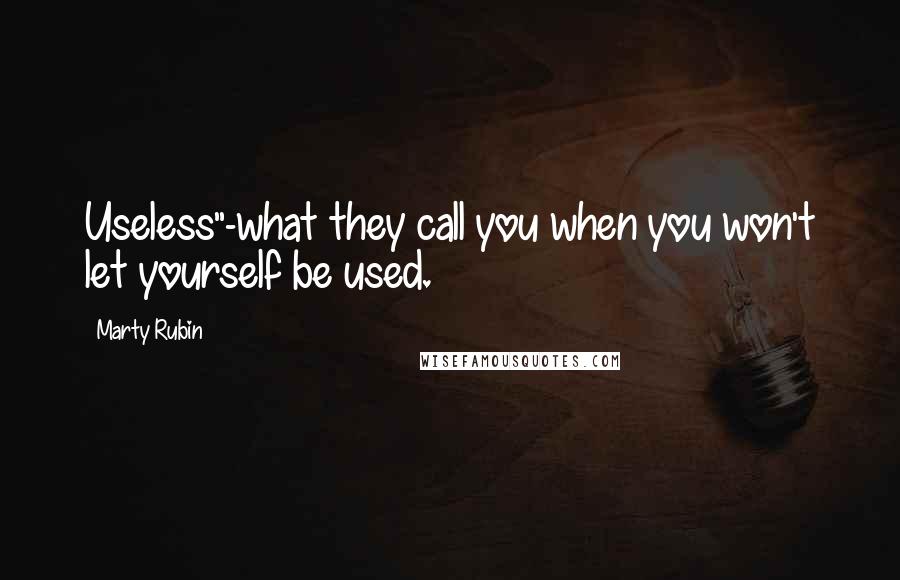 Marty Rubin Quotes: Useless"-what they call you when you won't let yourself be used.
