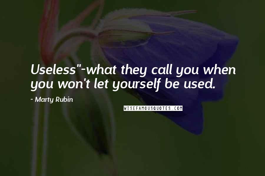 Marty Rubin Quotes: Useless"-what they call you when you won't let yourself be used.