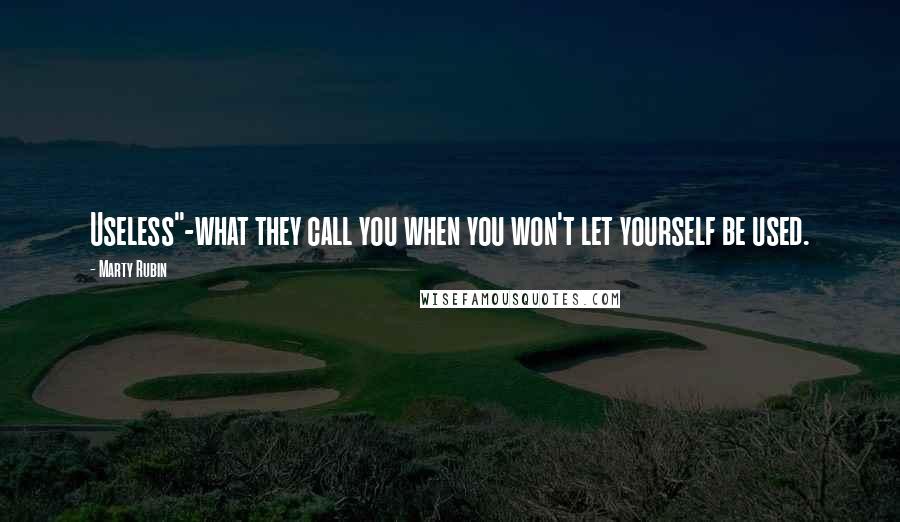 Marty Rubin Quotes: Useless"-what they call you when you won't let yourself be used.