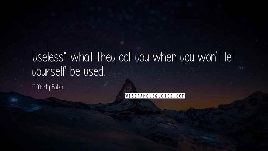 Marty Rubin Quotes: Useless"-what they call you when you won't let yourself be used.