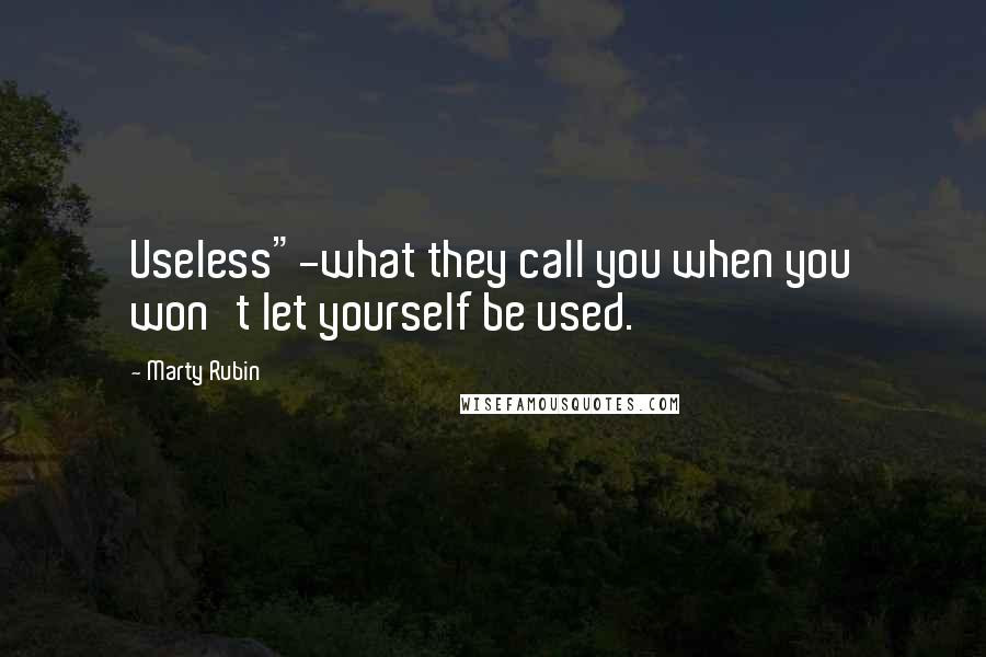 Marty Rubin Quotes: Useless"-what they call you when you won't let yourself be used.