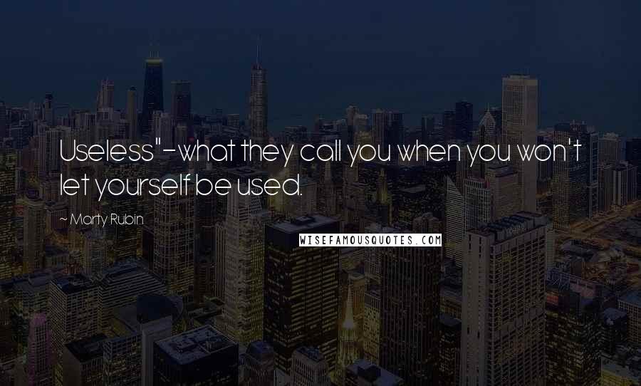 Marty Rubin Quotes: Useless"-what they call you when you won't let yourself be used.