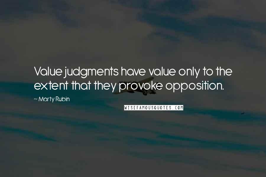Marty Rubin Quotes: Value judgments have value only to the extent that they provoke opposition.
