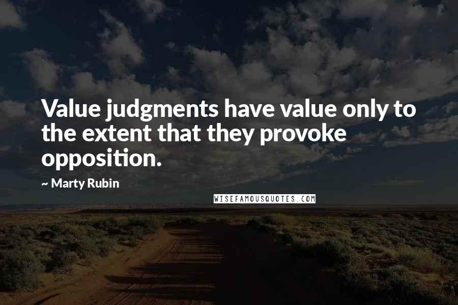 Marty Rubin Quotes: Value judgments have value only to the extent that they provoke opposition.