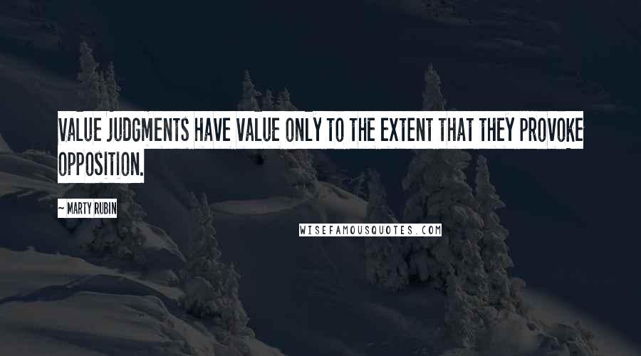 Marty Rubin Quotes: Value judgments have value only to the extent that they provoke opposition.