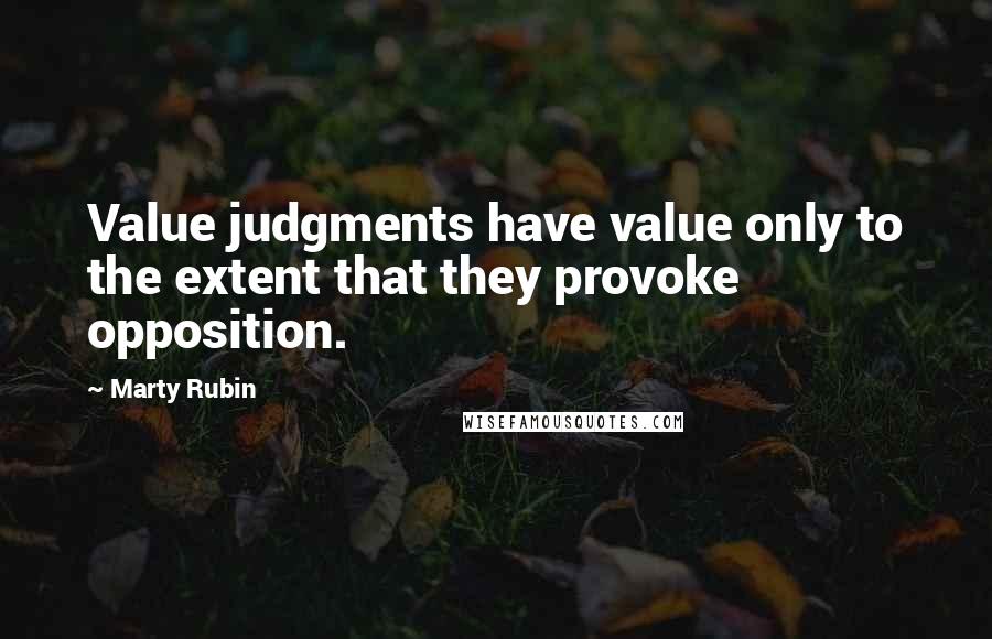 Marty Rubin Quotes: Value judgments have value only to the extent that they provoke opposition.