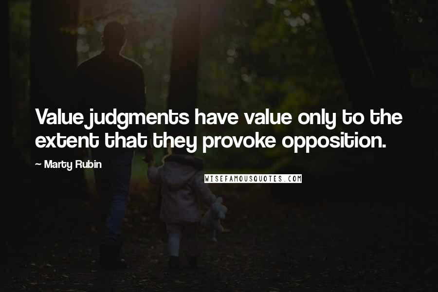 Marty Rubin Quotes: Value judgments have value only to the extent that they provoke opposition.