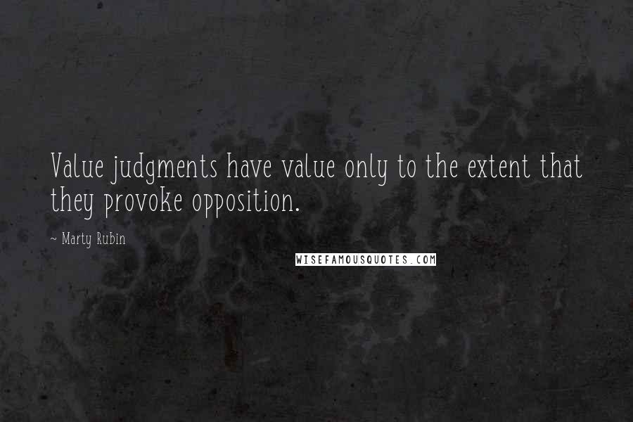 Marty Rubin Quotes: Value judgments have value only to the extent that they provoke opposition.