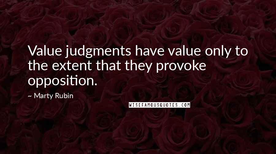 Marty Rubin Quotes: Value judgments have value only to the extent that they provoke opposition.