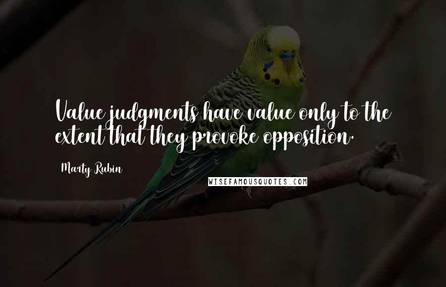 Marty Rubin Quotes: Value judgments have value only to the extent that they provoke opposition.