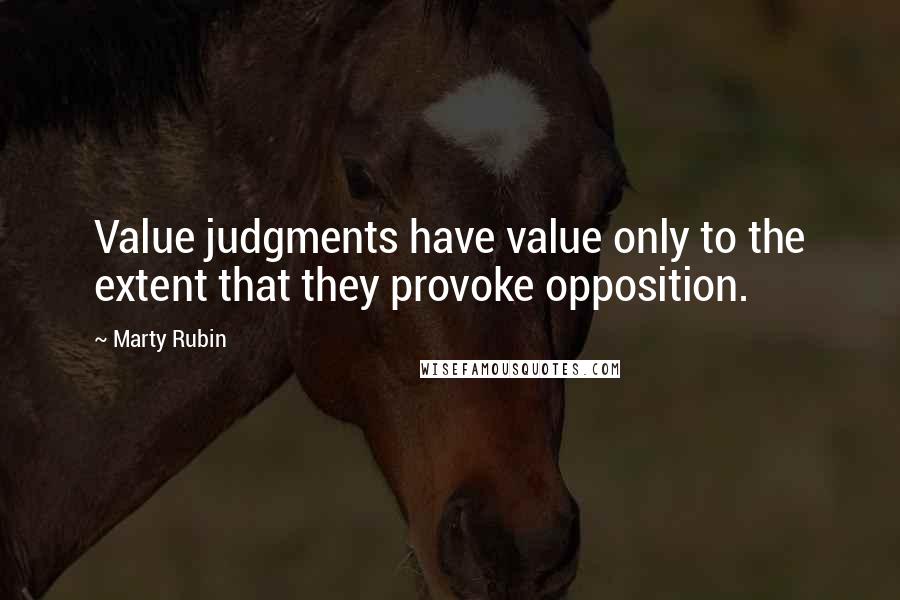 Marty Rubin Quotes: Value judgments have value only to the extent that they provoke opposition.